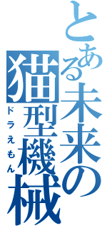 とある未来の猫型機械（ドラえもん）