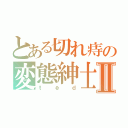 とある切れ痔の変態紳士Ⅱ（ｔёｄ）