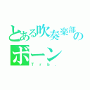 とある吹奏楽部のボーン（Ｔｒｂ．）