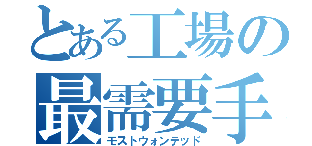 とある工場の最需要手配者（モストウォンテッド）