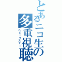 とあるニコ生の多重視聴者（ヘビーリスナー）