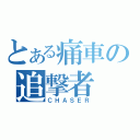 とある痛車の追撃者（ＣＨＡＳＥＲ）