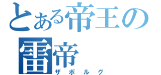 とある帝王の雷帝（ザボルグ）