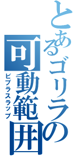 とあるゴリラの可動範囲（ビブラスラップ）