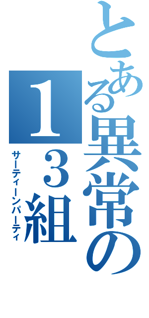 とある異常の１３組（サーティーンパーティ）