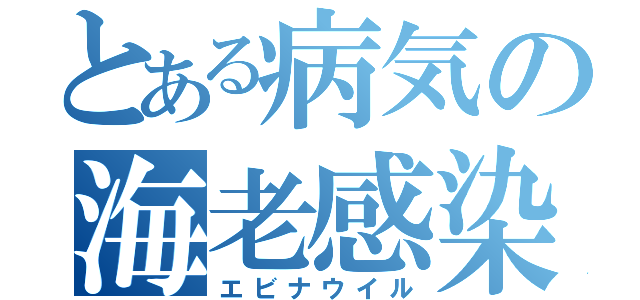 とある病気の海老感染（エビナウイル）