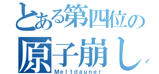 とある第四位の原子崩し（Ｍｅｌｔｄａｕｎｅｒ）