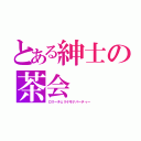 とある紳士の茶会（ロリーチェリケモナパーティー）