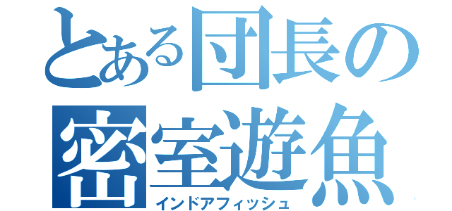 とある団長の密室遊魚（インドアフィッシュ）