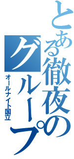 とある徹夜のグループ（オールナイト国立）