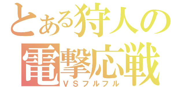 とある狩人の電撃応戦（ＶＳフルフル）