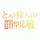 とある狩人の電撃応戦（ＶＳフルフル）