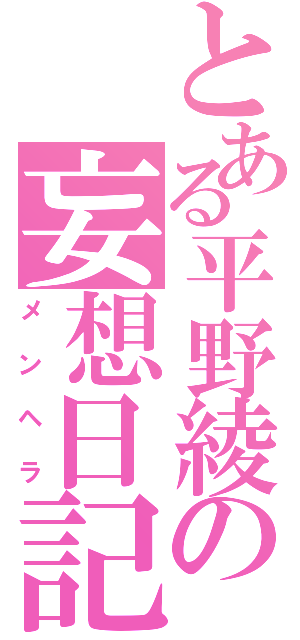 とある平野綾の妄想日記（メンヘラ）