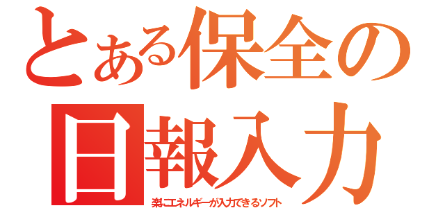 とある保全の日報入力（楽にエネルギーが入力できるソフト）