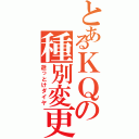 とあるＫＱの種別変更（逝っとけダイヤ）