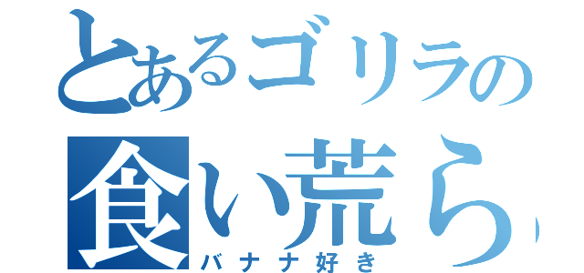 とあるゴリラの食い荒らし（バナナ好き）