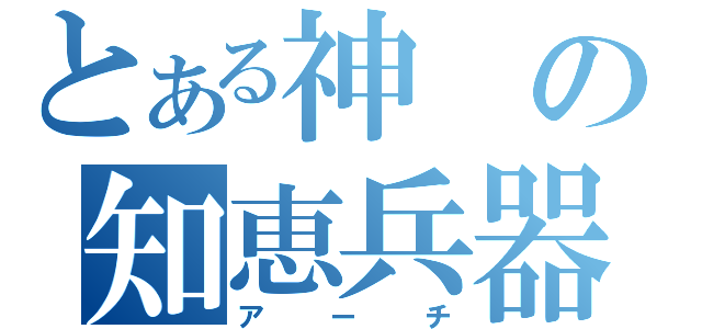 とある神の知恵兵器（アーチ）