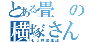 とある畳の横塚さん（もう無理無理）