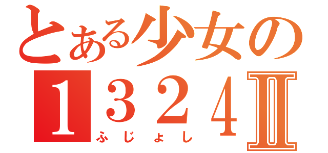 とある少女の１３２４Ⅱ（ふじょし）