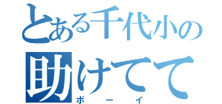 とある千代小の助けてて（ボーイ）