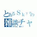 とあるＳｋｙｐｅの雑談チャット（ホモは、誰だ！）