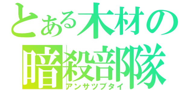 とある木材の暗殺部隊（アンサツブタイ）