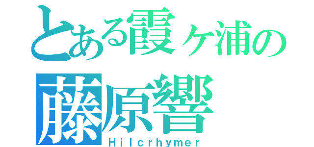 とある霞ヶ浦の藤原響（Ｈｉｌｃｒｈｙｍｅｒ）