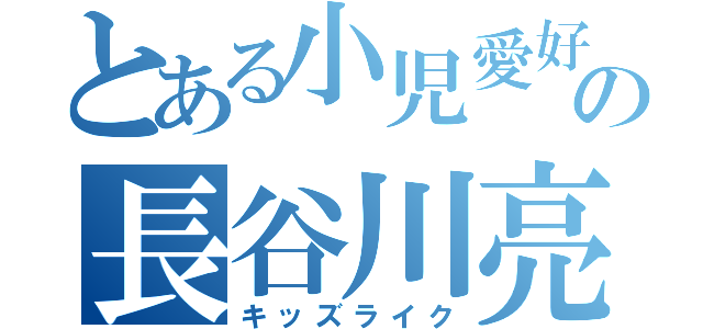 とある小児愛好家の長谷川亮太（キッズライク）