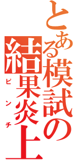 とある模試の結果炎上（ピンチ）