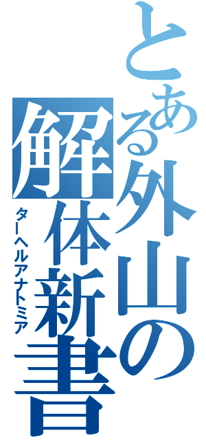 とある外山の解体新書（ターヘルアナトミア）