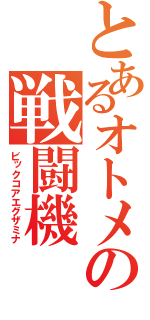 とあるオトメの戦闘機（ビックコアエグザミナ）