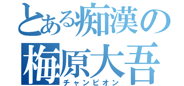 とある痴漢の梅原大吾（チャンピオン）