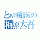 とある痴漢の梅原大吾（チャンピオン）