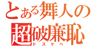 とある舞人の超破廉恥（ドスケベ）