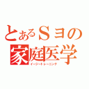 とあるＳヨの家庭医学（イージートレーニング）