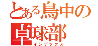 とある鳥中の卓球部（インデックス）