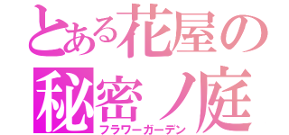 とある花屋の秘密ノ庭（フラワーガーデン）