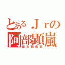 とあるＪｒの阿部顕嵐（超冷酷魔王）