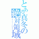 とある真冬の絶対領域（アブソリュートレギオン）