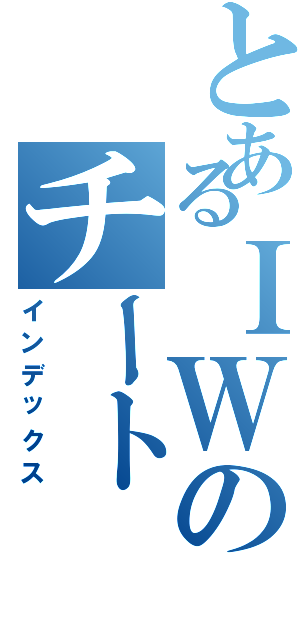 とあるＩＷのチート（インデックス）