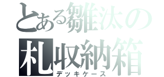 とある雛汰の札収納箱（デッキケース）