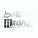 とある雛汰の札収納箱（デッキケース）