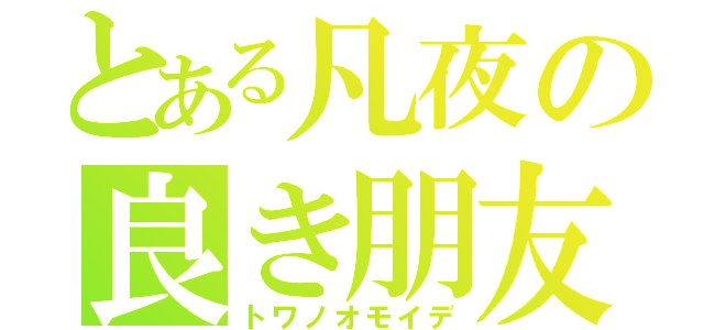 とある凡夜の良き朋友（トワノオモイデ）