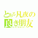 とある凡夜の良き朋友（トワノオモイデ）