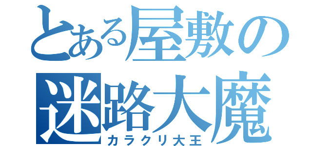 とある屋敷の迷路大魔王（カラクリ大王）