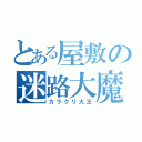 とある屋敷の迷路大魔王（カラクリ大王）