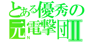 とある優秀の元電撃団Ⅱ（Ｎ）