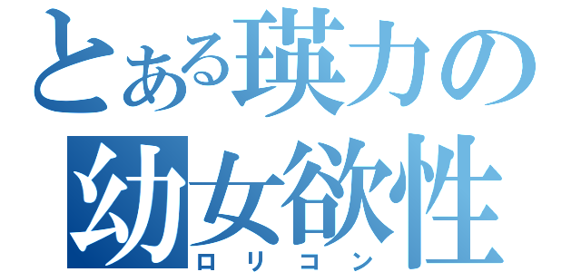 とある瑛力の幼女欲性（ロリコン）