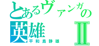 とあるヴァンガの英雄Ⅱ（平和島静雄）