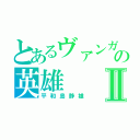 とあるヴァンガの英雄Ⅱ（平和島静雄）